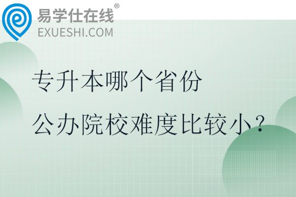 专升本哪个省份公办院校难度比较小？