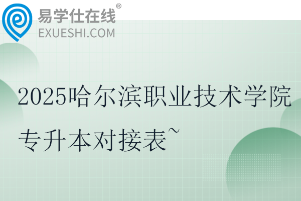 2025哈尔滨职业技术学院专升本对接表~