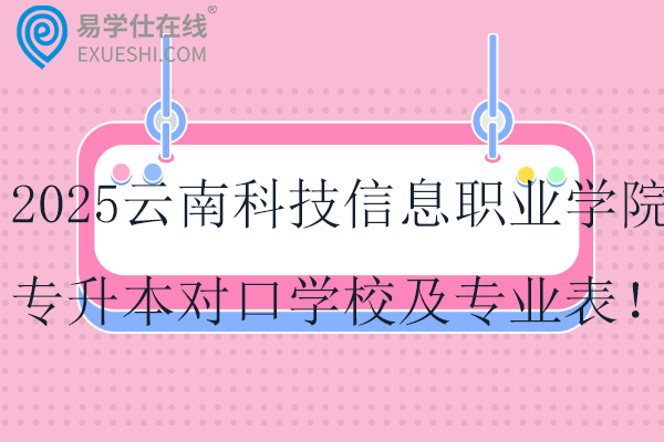 2025云南科技信息职业学院专升本对口学校及专业表！