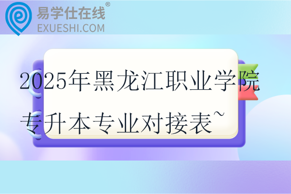 2025年黑龙江职业学院专升本专业对接表~