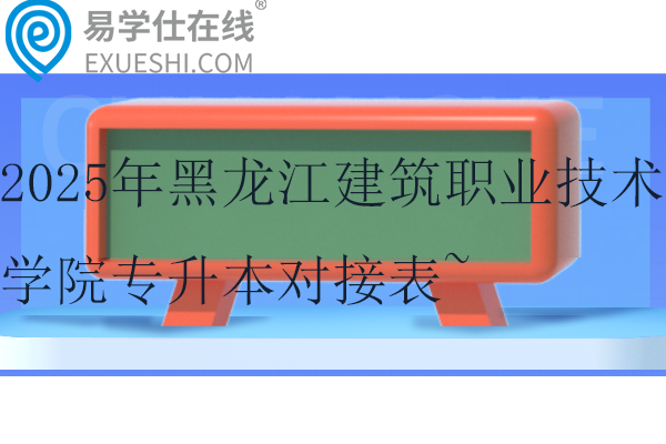 2025年黑龙江建筑职业技术学院专升本对接表~