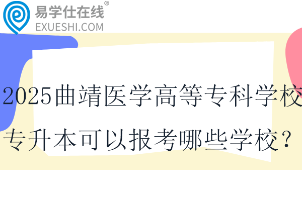 2025曲靖医学高等专科学校专升本可以报考哪些学校？