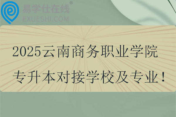 2025云南商务职业学院专升本对接学校及专业！