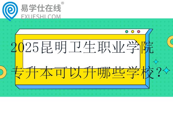 2025昆明卫生职业学院专升本可以升哪些学校？