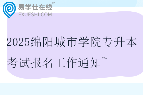 2025绵阳城市学院专升本考试报名工作通知~