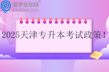 2025天津专升本考试政策 3月23日考试