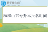2025山东专升本报名时间：3月11日—13日！！