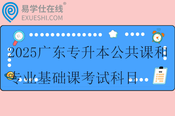 2025广东专升本公共课和专业基础课考试科目