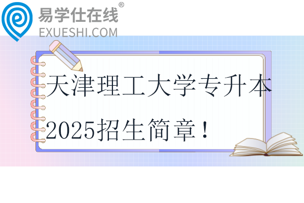 天津理工大学专升本2025招生简章！