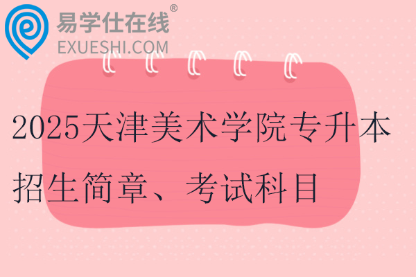 2025天津美术学院专升本招生简章、考试科目