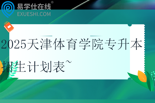 2025天津体育学院专升本招生计划表~