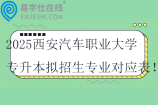 2025西安汽车职业大学专升本拟招生专业对应目录表