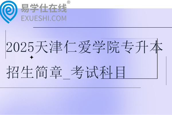 2025天津仁爱学院专升本招生简章_考试科目_参考教材~