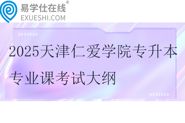 2025天津仁爱学院专升本专业课考试大纲