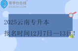 2025云南专升本报名时间12月7日—13日