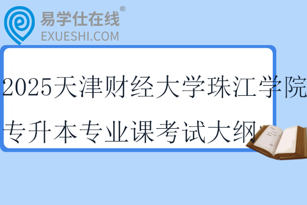 2025天津财经大学珠江学院专升本专业课考试大纲_考试时间！