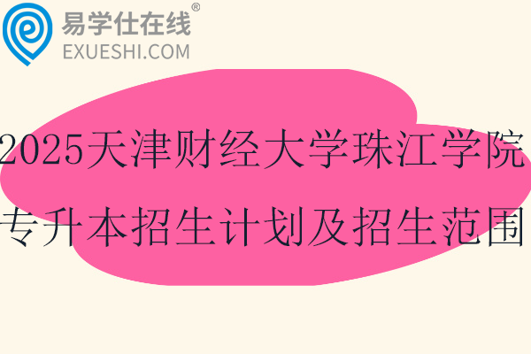 2025天津财经大学珠江学院专升本招生计划及招生范围！