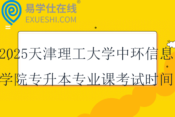 2025天津理工大学中环信息学院专升本专业课考试时间12月28日！