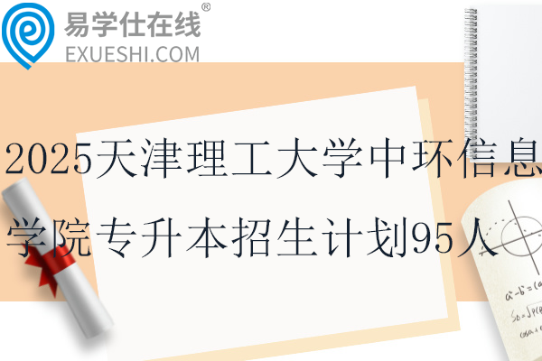 2025天津理工大学中环信息学院专升本招生计划95人