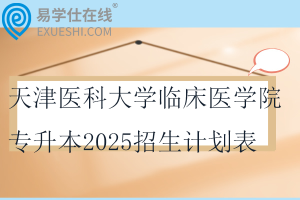 天津医科大学临床医学院专升本2025招生计划表