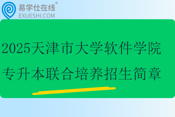 2025天津市大学软件学院专升本联合培养招生简章