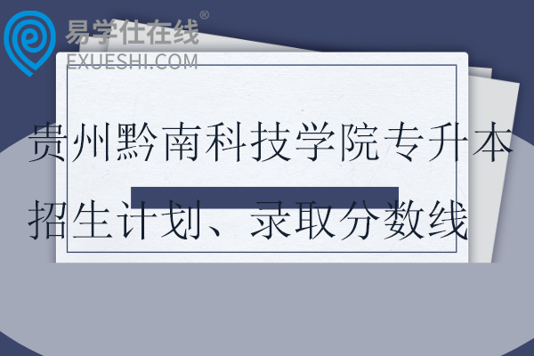 贵州黔南科技学院专升本招生计划、录取分数线