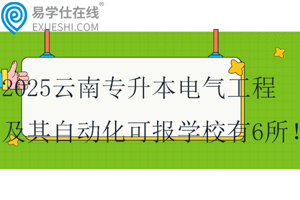 2025云南专升本电气工程及其自动化可报学校有6所！