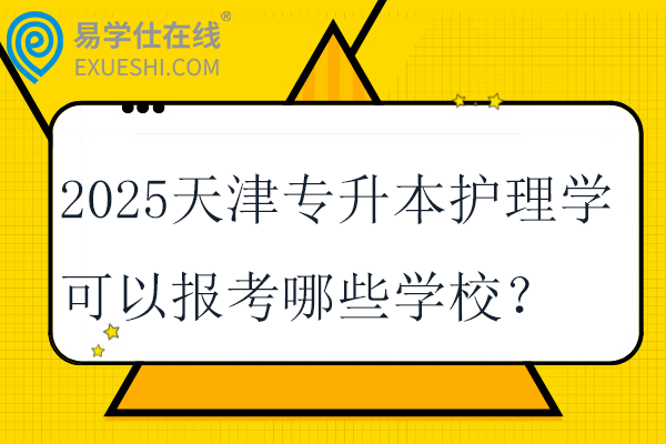 2025天津专升本护理学可以报考哪些学校？专业课考什么？