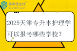 2025天津专升本护理学可以报考哪些学校？专业课考什么？