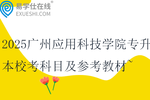 2025广州应用科技学院专升本校考科目及参考教材~