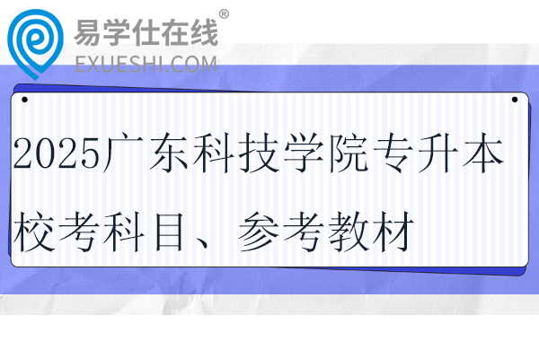 2025广东科技学院专升本校考科目、参考教材、考试时间！