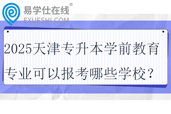 2025天津专升本学前教育专业可以报考哪些学校？