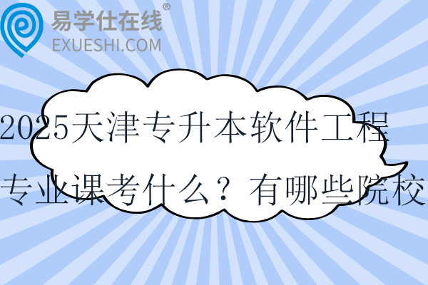 2025天津专升本软件工程专业课考什么？有哪些院校？