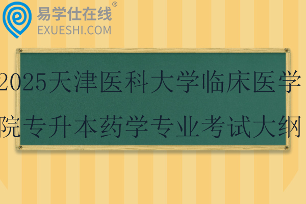 2025天津医科大学临床医学院专升本药学专业考试大纲！