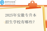 2025年安徽专升本招生学校有哪些？39所