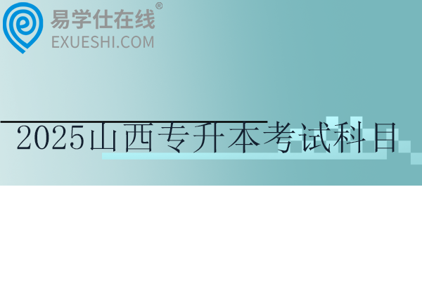 2025山西专升本考试科目有哪些？公共课和专业课