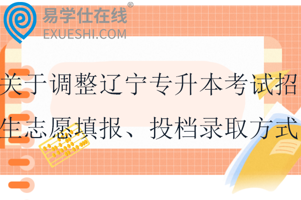 关于调整辽宁专升本考试招生志愿填报、投档录取方式及招考工作时间