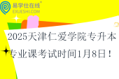 2025天津仁爱学院专升本专业课考试时间1月8日！