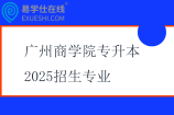 广州商学院专升本2025招生专业公布！