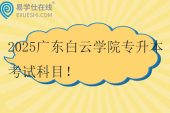 2025广东白云学院专升本考试科目！校考时间4月12日