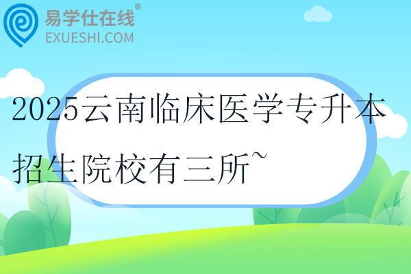 2025云南临床医学专升本招生院校有三所~