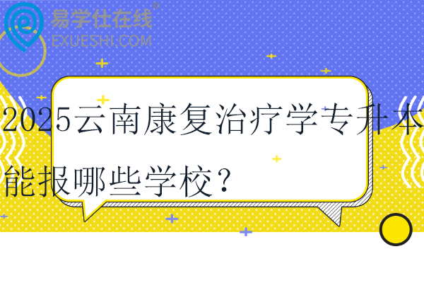2025云南康复治疗学专升本能报哪些学校？