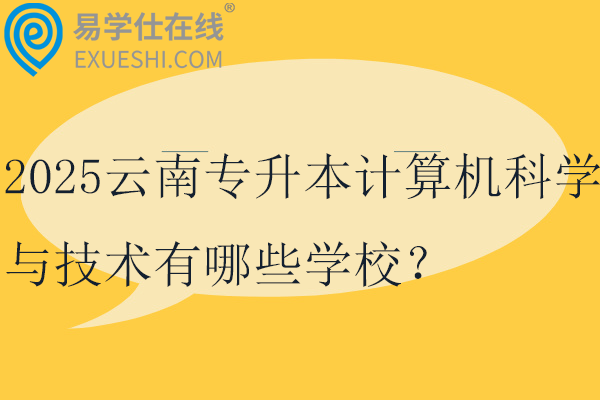 2025云南专升本计算机科学与技术有哪些学校？