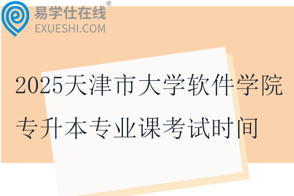 2025天津市大学软件学院专升本专业课考试时间1月4日~