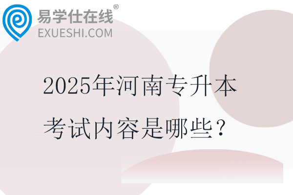 2025年河南专升本考试内容是哪些？