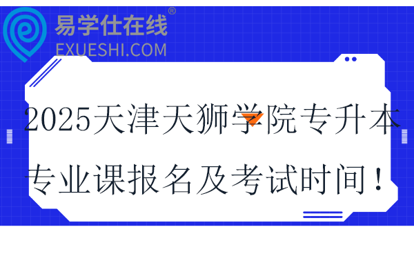 2025天津天狮学院专升本专业课报名时间及考试时间！