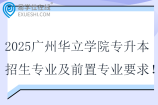 2025广州华立学院专升本招生专业及前置专业要求