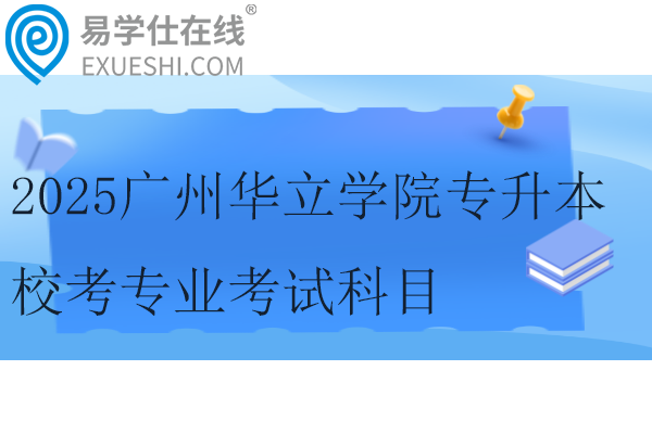 2025广州华立学院专升本校考专业考试科目及参考教材！