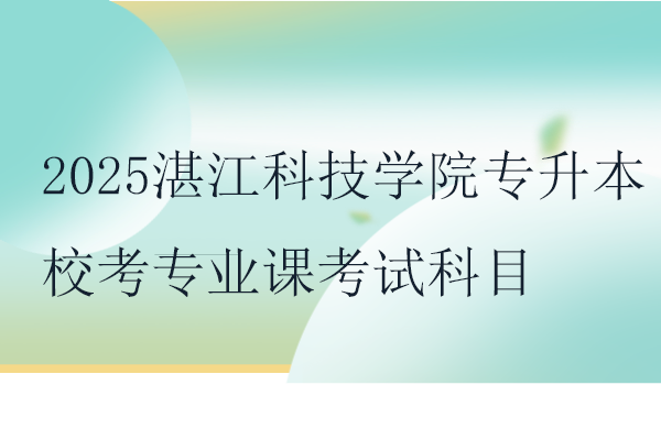 2025湛江科技学院专升本校考专业课考试科目及参考教材！