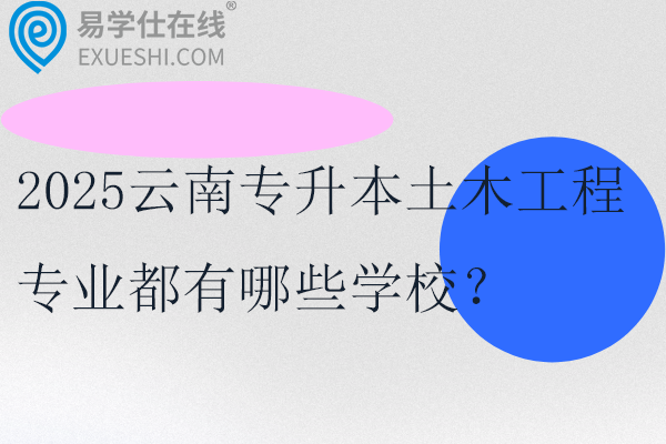 2025云南专升本土木工程专业都有哪些学校？